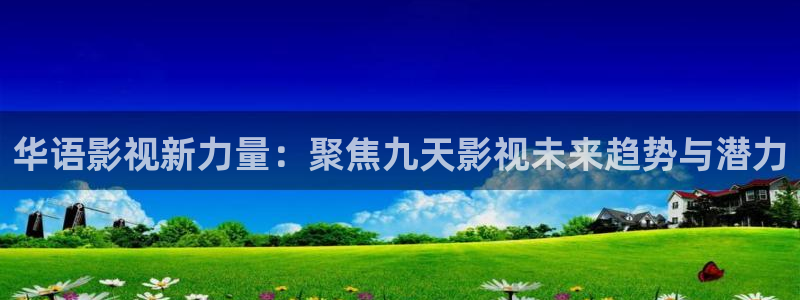 窝窝电影大全：华语影视新力量：聚焦九天影视未来趋势与潜力