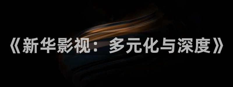 窝窝网免费电影电视剧：《新华影视：多元化与深度》